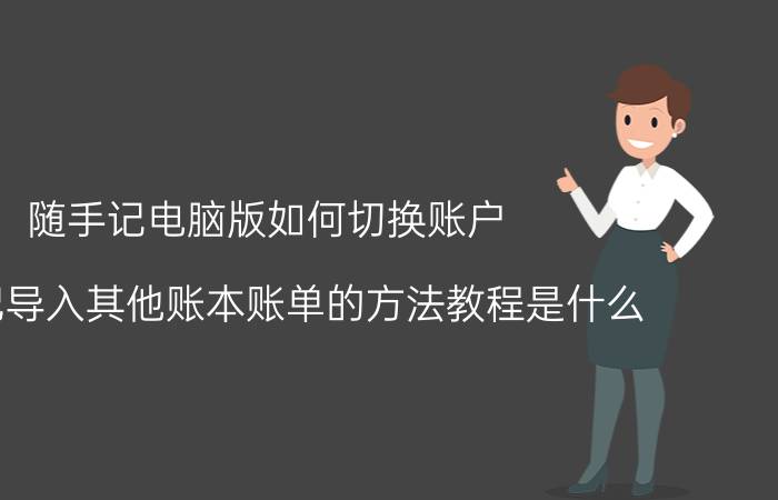 随手记电脑版如何切换账户 随手记导入其他账本账单的方法教程是什么？